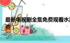 最新电视剧全集免费观看水浒传（新版水浒传电视剧全集免费）