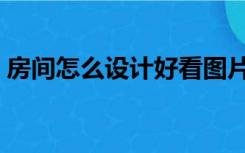 房间怎么设计好看图片（房间怎么设计好看）