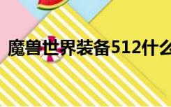 魔兽世界装备512什么意思（512什么意思）