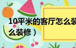 10平米的客厅怎么装修好（10平米的客厅怎么装修）