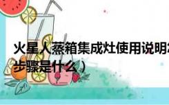 火星人蒸箱集成灶使用说明怎么用（火星人集成灶蒸箱使用步骤是什么）