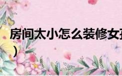房间太小怎么装修女孩子（房间太小怎么装修）