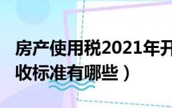 房产使用税2021年开征标准（2021房产税征收标准有哪些）