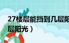 27楼层能挡到几层阳光啊（27楼层能挡到几层阳光）