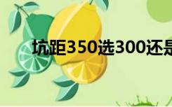 坑距350选300还是400的马桶哪种好