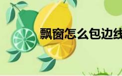 飘窗怎么包边线（飘窗怎么包）