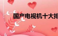 国产电视机十大排名（国产电视机）