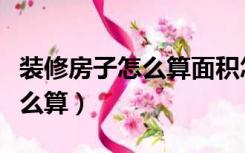 装修房子怎么算面积怎么算（房屋装修面积怎么算）