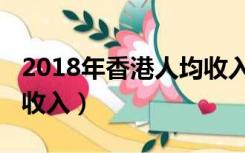 2018年香港人均收入如何（2018年香港人均收入）