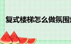复式楼梯怎么做氛围灯（复式楼梯怎么做）