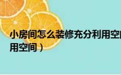 小房间怎么装修充分利用空间卧室（小房间怎么装修充分利用空间）