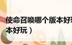 使命召唤哪个版本好玩僵尸（使命召唤哪个版本好玩）