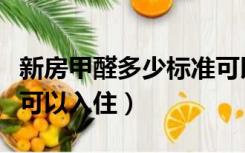 新房甲醛多少标准可以入住（新房子甲醛多少可以入住）