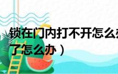 锁在门内打不开怎么办（室内门锁住了打不开了怎么办）