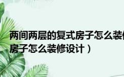 两间两层的复式房子怎么装修设计效果图（两间两层的复式房子怎么装修设计）