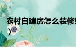 农村自建房怎么装修好（农村自建房怎么装修）