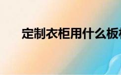 定制衣柜用什么板材好,年轻人都在看!