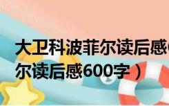 大卫科波菲尔读后感600字左右（大卫科波菲尔读后感600字）