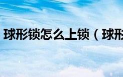 球形锁怎么上锁（球形锁怎么开锁比较简单）