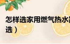 怎样选家用燃气热水器（家用燃气热水器怎么选）