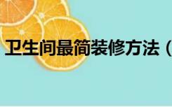 卫生间最简装修方法（简易卫生间怎么装修）