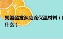 聚氨酯发泡喷涂保温材料（喷涂聚氨酯泡沫保温材料需注意什么）