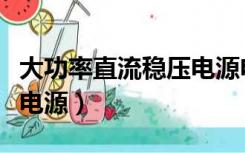大功率直流稳压电源电路图（大功率直流稳压电源）
