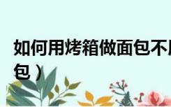 如何用烤箱做面包不用黄油（如何用烤箱做面包）