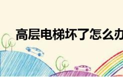 高层电梯坏了怎么办（电梯坏了怎么办）