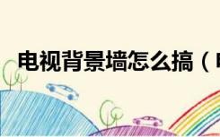 电视背景墙怎么搞（电视背景墙要怎么弄）