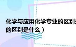 化学与应用化学专业的区别是什么呢（化学与应用化学专业的区别是什么）