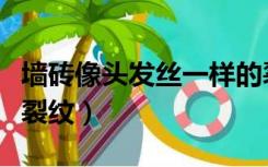 墙砖像头发丝一样的裂缝（瓷砖为啥有头发丝裂纹）