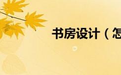 书房设计（怎样设计书房）