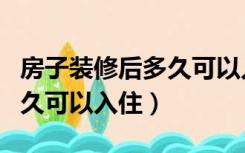 房子装修后多久可以入住胎儿（房子装修后多久可以入住）