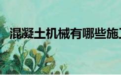 混凝土机械有哪些施工设备（混凝土机械）