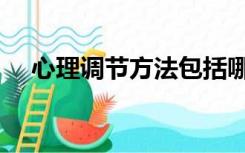 心理调节方法包括哪些（心理调节方法）
