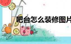 吧台怎么装修图片（吧台怎么装修）