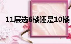 11层选6楼还是10楼（11层选6楼还是10）