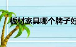 板材家具哪个牌子好（家居板材哪个好）