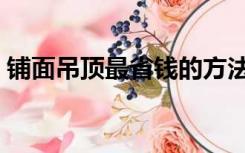 铺面吊顶最省钱的方法（铺面吊顶怎么装修）