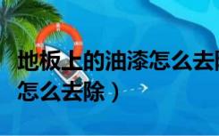 地板上的油漆怎么去除小妙招（地板上的油漆怎么去除）