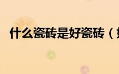 什么瓷砖是好瓷砖（好的瓷砖有什么特点）