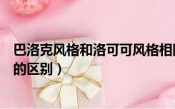 巴洛克风格和洛可可风格相同点（洛可可风格与巴洛克风格的区别）