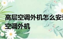 高层空调外机怎么安装上去全封闭阳台怎么放空调外机