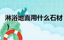 淋浴地面用什么石材（浴室地面石材怎么装修）