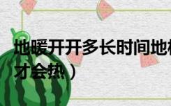 地暖开开多长时间地板会热（地暖开多久地板才会热）