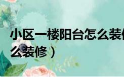 小区一楼阳台怎么装修好看（小区一楼阳台怎么装修）