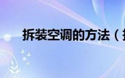 拆装空调的方法（拆装空调怎么操作）