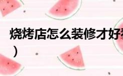 烧烤店怎么装修才好看（烧烤店怎么装修才好）