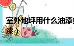 室外地坪用什么油漆好（室外地坪漆用什么油漆）